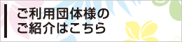 ご利用団体様のご紹介はこちら